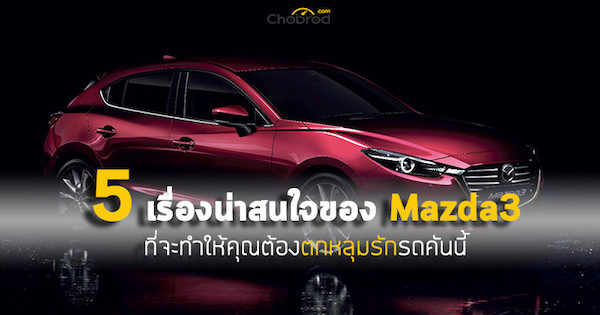 .Five Fact : 5 เรื่องน่าสนใจของ Mazda3 ที่จะทำให้คุณตกหลุมรักรถคันนี้