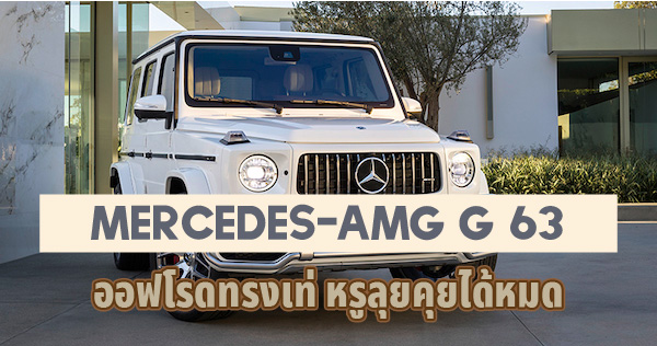 จะว่าด้วยเรื่องลุย ! สไตล์ออฟโรดหรืออยากคุยเรื่องความหรู  Mercedes-AMG G 63 มาครบ เท่ได้ทุกสไตล์
