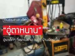 ร้านซ่อมช่วงล่างเล็กๆ “อู่ตาหนาน” อู่รถเล็กๆ ที่แรกในย่าน กม.11 บ้านพักรถไฟ
