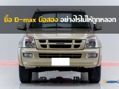 ซื้อ D-max มือสอง อย่างไรไม่ให้ถูกหลอก เทคนิคดูรถที่คุณก็ทำได้