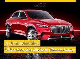 ละเมียดศิลป์แห่งดีไซน์กับต้นแบบ SUV หรู Vision Mercedes-Maybach Ultimate Luxury