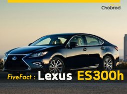 Five Fact : 5 เรื่องน่ารู้ในลักซ์ชูรี่หรูทางเลือก Lexus ES300h