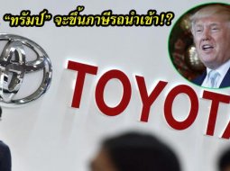 ยังไงดี.... “โตโยต้า” ไม่เห็นด้วย “โดนัลด์ ทรัมป์” จะขึ้นภาษีรถนำเข้าอีก 25 เปอร์เซ็นต์​