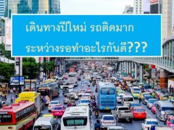เดินทางปีใหม่ รถติดมาก ระหว่างรอทำอะไรกันดี???